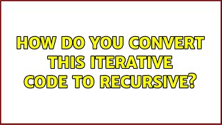 How do you convert this iterative code to recursive?
