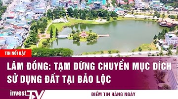 Tin tức Bất động sản | Lâm Đồng: tạm dừng chuyển mục đích sử dụng đất tại Bảo Lộc | INVEST TV