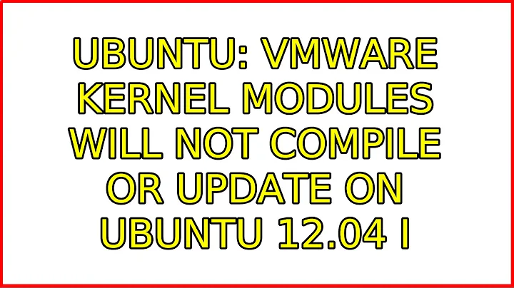 Ubuntu: VMWare Kernel Modules will not compile or update on Ubuntu 12.04 (2 Solutions!!)