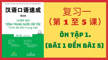 复习一（第 1 至 5 课 _ ÔN TẬP 1. (BÀI 1 ĐẾN BÀI 5) _Giao tiếp tiếng Trung cấp tốc_TIỀN TRUNG CẤP. #1-5