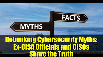 Debunking Cybersecurity Myths: Ex-CISA Officials and CISOs Share the Truth