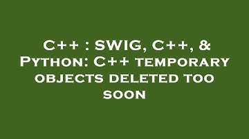 C++ : SWIG, C++, & Python: C++ temporary objects deleted too soon