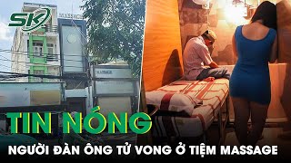 Tối 7/5: Người Đàn Ông Tử Vong Bất Thường Tại Bồn Tắm Của Một Cửa Tiệm Massage Lúc Sáng Sớm | SKĐS