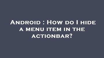 Android : How do I hide a menu item in the actionbar?