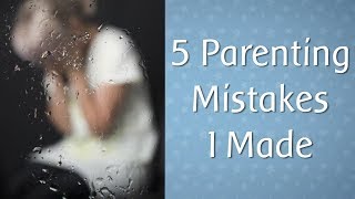 Five Parenting Mistakes I
