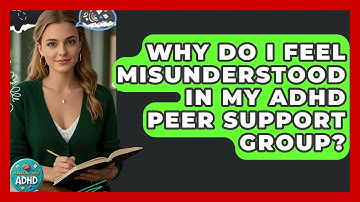 Why Do I Feel Misunderstood In My ADHD Peer Support Group? - Managing Your ADHD