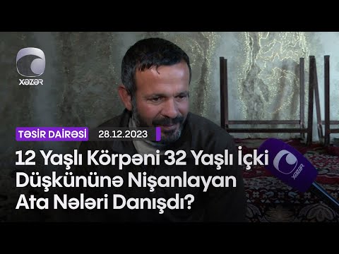 12 Yaşlı Körpəni 32 Yaşlı İçki Düşkününə Nişanlayan Ata Nələri Danışdı?