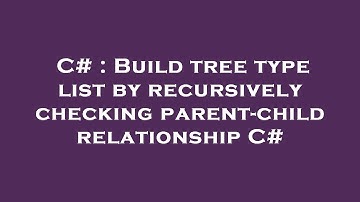 C# : Build tree type list by recursively checking parent-child relationship C#