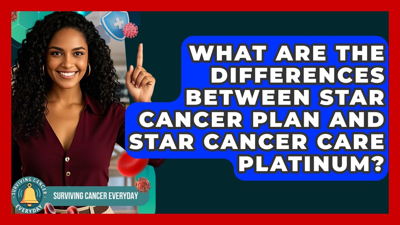 What Are the Differences Between Star Cancer Plan and Star Cancer Care Platinum?