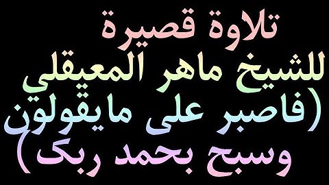 تلاوة قصيرة للشيخ ماهر المعيقلي (فاصبر على مايقولون وسبح بحمد ربك)