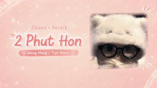 2 Phut Hon  - Wang Meng x Tizh Remix  (Slowed   Reverb) ✨