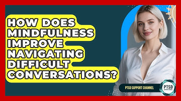 How Does Mindfulness Improve Navigating Difficult Conversations? - PTSD Support Channel