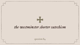 Westminster Shorter Catechism Question 84