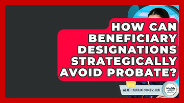 How Can Beneficiary Designations Strategically Avoid Probate? - Wealth Advisor Success Hub