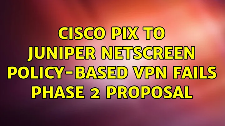 Cisco PIX to Juniper Netscreen Policy-based VPN fails Phase 2 Proposal (5 Solutions!!)