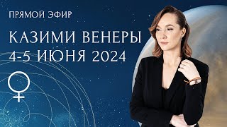 Прямой эфир Казими Венеры 4-5 июня 2024