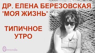 Моя жизнь - типичное утро - Др. Елена Березовская Моя жизнь - типичное утро - Др. Елена Березовская