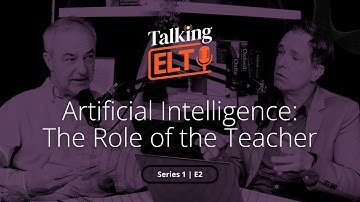 Artificial Intelligence: The Role Of The Teacher (Talking ELT S1 E2)