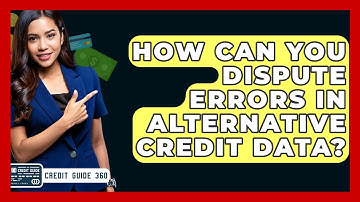 How Can You Dispute Errors In Alternative Credit Data? - CreditGuide360.com