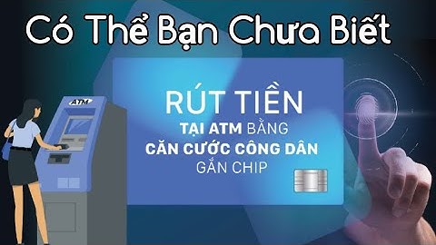 Rút Tiền Từ Cây ATM Bằng Thẻ Căn Cước Công Dân Gắn Chíp Bạn Đã Biết Chưa