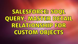 Salesforce: SOQL query, Master detail relationship for custom objects (2 Solutions!!)