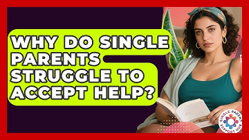 Why Do Single Parents Struggle To Accept Help? - Single Parent Support Hub