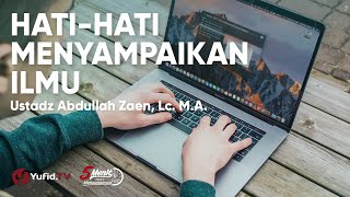 Berhati-hati dalam Menyampaikan Ilmu - Ustadz Abdullah Zaen