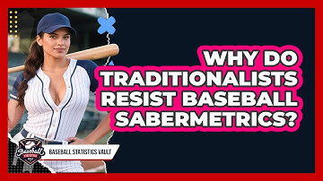 Why Do Traditionalists Resist Baseball Sabermetrics? - Baseball Statistics Vault