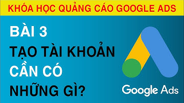 [Bài 3] Những Thứ Cần Có Để QC Google ADS Hoạt Động