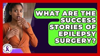 What Are The Success Stories Of Epilepsy Surgery? - Epilepsy Wellness Hub