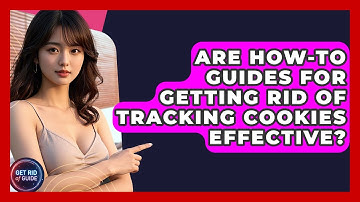 Are How-To Guides for Getting Rid of Tracking Cookies Effective? - Get Rid Of Guide