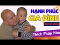 6 điều này sẽ cho biết 1 gia đình có Hạnh Phúc hay không - Thầy Thích Pháp Hòa