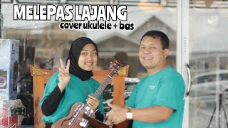 MELEPAS LAJANG - ARVIAN DWI || COVER UKULELE   BAS BY NAYLA RATU