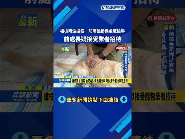 雄檢兩波搜索　前高雄動保處遭檢舉　前處長疑接受業者招待－民視新聞