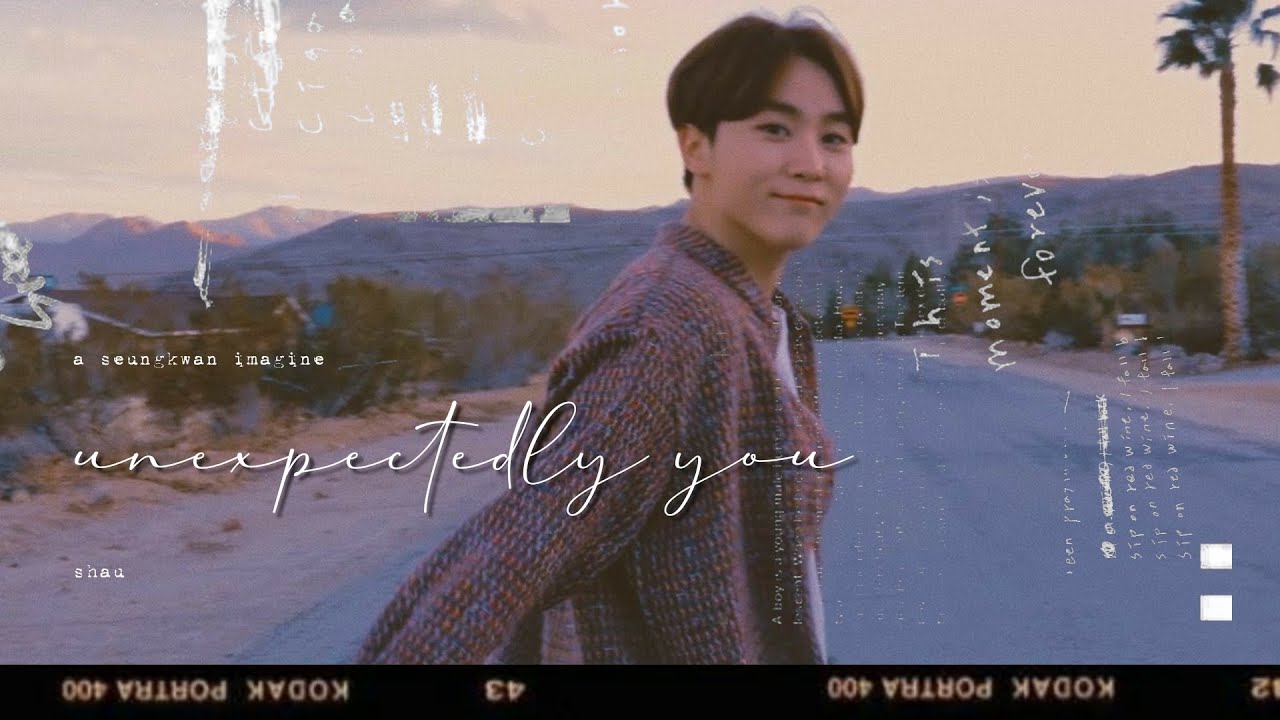 a seungkwan imagine : unexpectedly you