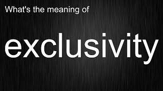 What's the meaning of exclusivity, How to pronounce exclusivity