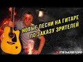 НОВЫЕ ПЕСНИ НА ГИТАРЕ ПО ЗАКАЗУ ЗРИТЕЛЕЙ.