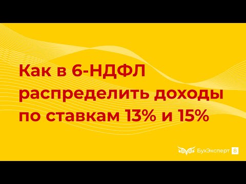 Как в 6-НДФЛ распределить доходы по ставкам 13 и 15