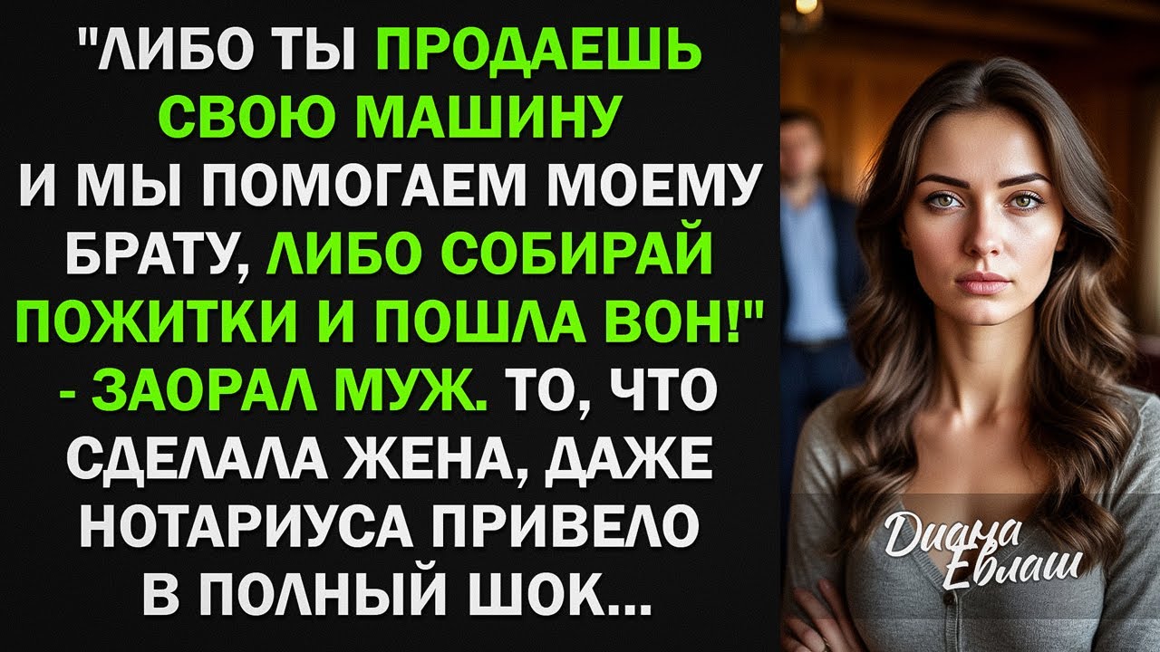 Либо ты продаешь свою машину и мы помогаем моему брату, либо пошла вон! То, что сделала жена...