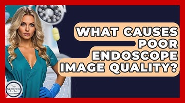 What Causes Poor Endoscope Image Quality? - The Operating Table