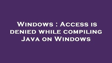 Windows : Access is denied while compiling Java on Windows