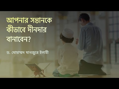 আপনার সন্তানকে কীভাবে দীনদার বানাবেন? ।। Dr. Mohammad Monzur-E-Elahi