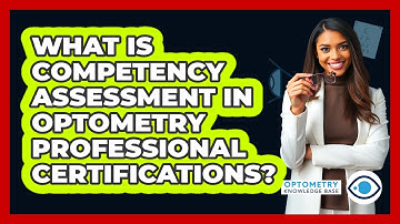 What Is Competency Assessment In Optometry Professional Certifications? - Optometry Knowledge Base