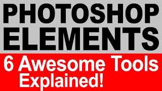 Photoshop Elements - 6 AWESOME Tools EXPLAINED! Tap Into the Power of Photoshop Elements!