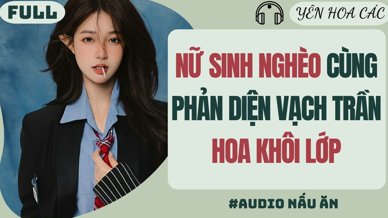 FULL AUDIO | NỮ SINH NGHÈO CÙNG PHẢN DIỆN VẠCH TRẦN HOA KHÔI LỚP | YÊN HOA CÁC #truyenaudio #audio