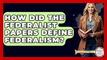 How Did The Federalist Papers Define Federalism? - Stories of the States