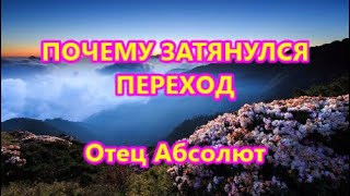 ПОЧЕМУ ЗАТЯНУЛСЯ ПЕРЕХОД - Отец Абсолют