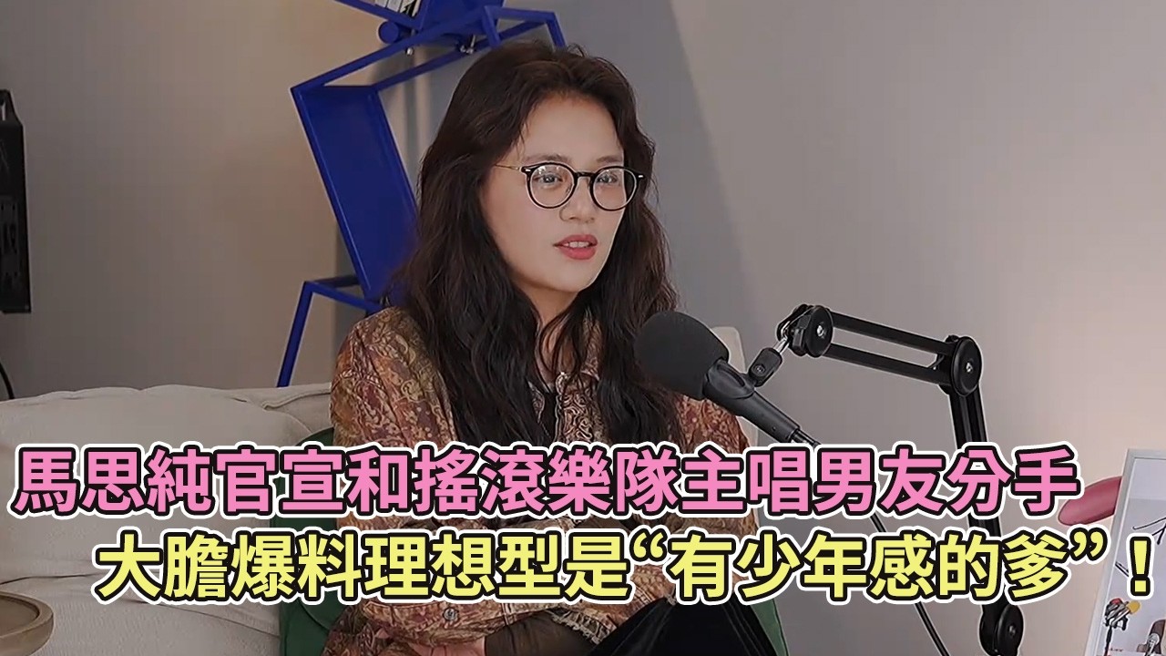馬思純官宣和搖滾樂隊主唱男友分手，大膽爆料理想型是“有少年感的爹”！【訪談】【播客】