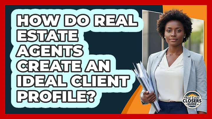 How Do Real Estate Agents Create An Ideal Client Profile? - Real Estate Closers Guide