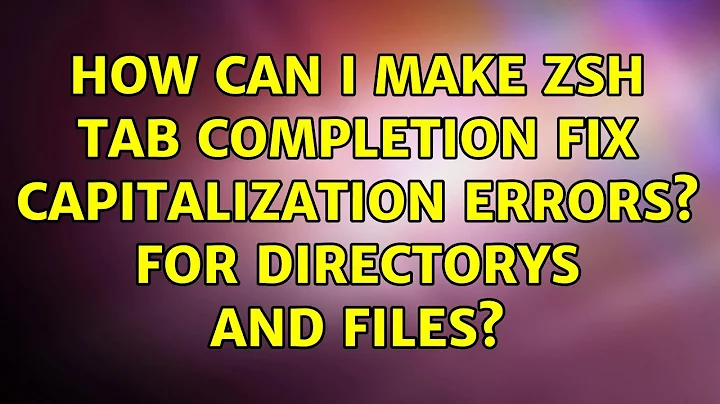 How can i make zsh tab completion fix capitalization errors? for directorys and files?